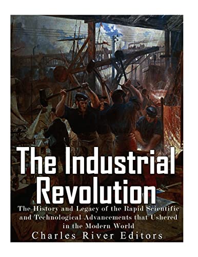 The Industrial Revolution: The History and Legacy of the Rapid Scientific and Technological Advancements that Ushered in the Modern World The Industrial Revolution: The History and Legacy of the Rapid Scientific and Technological Advancements that Ushered in the Modern World von CREATESPACE