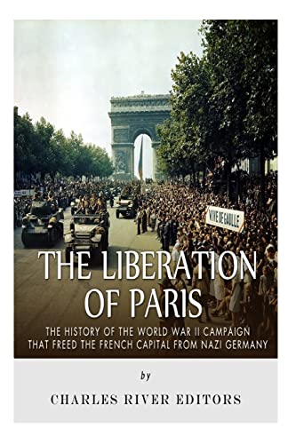 The Liberation of Paris: The History of the World War II Campaign that Freed the French Capital from Nazi Germany The Liberation of Paris: The History of the World War II Campaign that Freed the French Capital from Nazi Germany von CREATESPACE