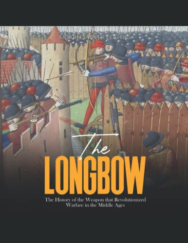 The Longbow: The History of the Weapon that Revolutionized Warfare in the Middle Ages The Longbow: The History of the Weapon that Revolutionized Warfare in the Middle Ages von Independently published