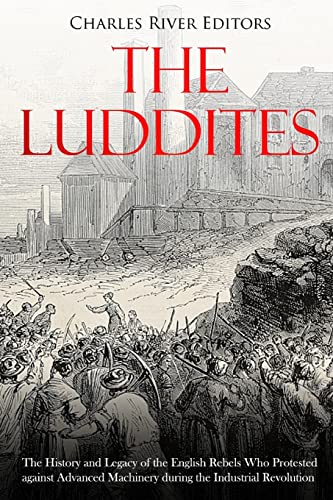 The Luddites: The History and Legacy of the English Rebels Who Protested against Advanced Machinery during the Industrial Revolution von Createspace Independent Publishing Platform
