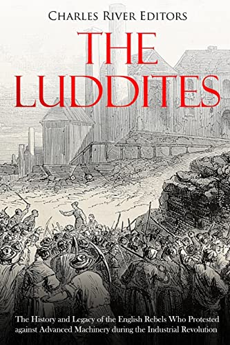 The Luddites: The History and Legacy of the English Rebels Who Protested against Advanced Machinery during the Industrial Revolution