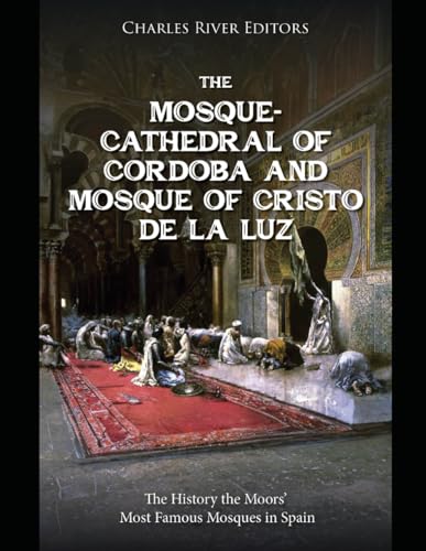 The Mosque-Cathedral of Córdoba and Mosque of Cristo de la Luz: The History the Moors’ Most Famous Mosques in Spain The Mosque-Cathedral of Córdoba and Mosque of Cristo de la Luz: The History the Moors’ Most Famous Mosques in Spain von Independently published