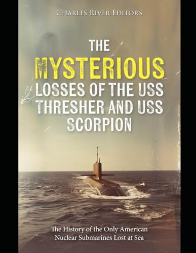 The Mysterious Losses of the USS Thresher and USS Scorpion: The History of the Only American Nuclear Submarines Lost at Sea The Mysterious Losses of the USS Thresher and USS Scorpion: The History of the Only American Nuclear Submarines Lost at Sea von Independently published