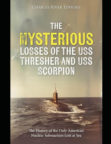The Mysterious Losses of the USS Thresher and USS Scorpion: The History of the Only American Nuclear Submarines Lost at Sea The Mysterious Losses of the USS Thresher and USS Scorpion: The History of the Only American Nuclear Submarines Lost at Sea von Independently published