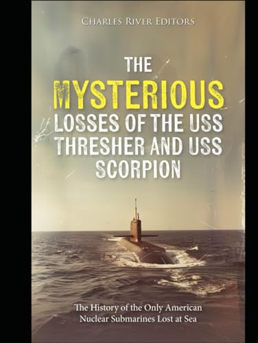 The Mysterious Losses of the USS Thresher and USS Scorpion: The History of the Only American Nuclear Submarines Lost at Sea The Mysterious Losses of the USS Thresher and USS Scorpion: The History of the Only American Nuclear Submarines Lost at Sea von Independently published