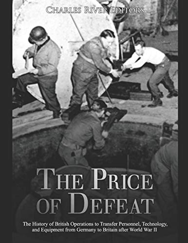 The Price of Defeat: The History of British Operations to Transfer Personnel, Technology, and Equipment from Germany to Britain after World War II The Price of Defeat: The History of British Operations to Transfer Personnel, Technology, and Equipment from Germany to Britain after World War II von Independently Published