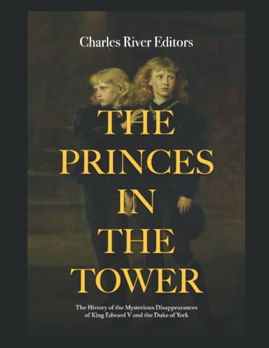 The Princes in the Tower: The History of the Mysterious Disappearances of King Edward V and the Duke of York The Princes in the Tower: The History of the Mysterious Disappearances of King Edward V and the Duke of York von Independently published