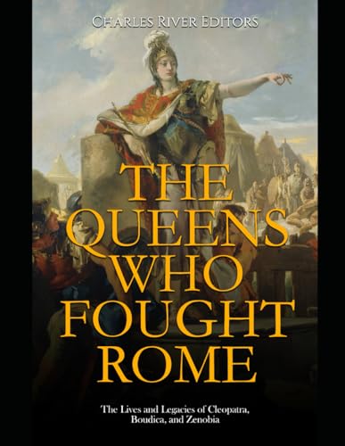 The Queens Who Fought Rome: The Lives and Legacies of Cleopatra, Boudica, and Zenobia The Queens Who Fought Rome: The Lives and Legacies of Cleopatra, Boudica, and Zenobia von Independently published