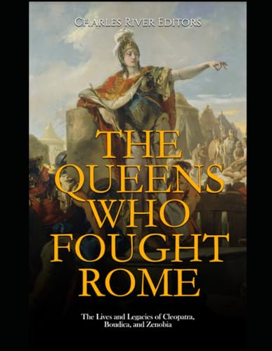 The Queens Who Fought Rome: The Lives and Legacies of Cleopatra, Boudica, and Zenobia The Queens Who Fought Rome: The Lives and Legacies of Cleopatra, Boudica, and Zenobia von Independently published