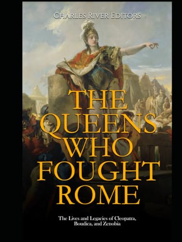 The Queens Who Fought Rome: The Lives and Legacies of Cleopatra, Boudica, and Zenobia The Queens Who Fought Rome: The Lives and Legacies of Cleopatra, Boudica, and Zenobia von Independently published