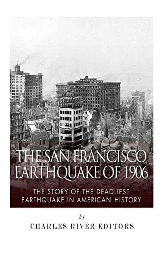 The San Francisco Earthquake of 1906: The Story of the Deadliest Earthquake in American History The San Francisco Earthquake of 1906: The Story of the Deadliest Earthquake in American History