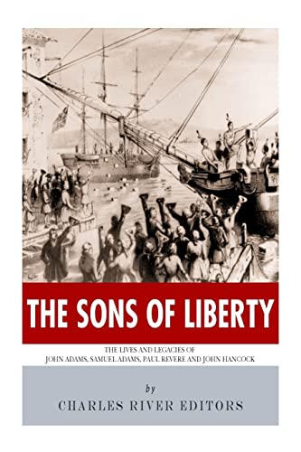 The Sons of Liberty: The Lives and Legacies of John Adams, Samuel Adams, Paul Revere and John Hancock The Sons of Liberty: The Lives and Legacies of John Adams, Samuel Adams, Paul Revere and John Hancock