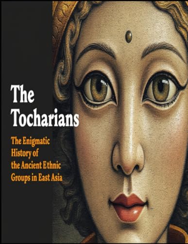 The Tocharians: The Enigmatic History of the Ancient Ethnic Groups in East Asia The Tocharians: The Enigmatic History of the Ancient Ethnic Groups in East Asia von Independently published