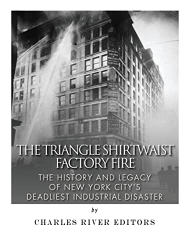 The Triangle Shirtwaist Factory Fire: The History and Legacy of New York City’s Deadliest Industrial Disaster The Triangle Shirtwaist Factory Fire: The History and Legacy of New York City’s Deadliest Industrial Disaster von CREATESPACE