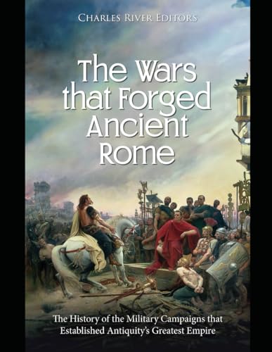 The Wars that Forged Ancient Rome: The History of the Military Campaigns that Established Antiquity’s Greatest Empire The Wars that Forged Ancient Rome: The History of the Military Campaigns that Established Antiquity’s Greatest Empire von Independently published