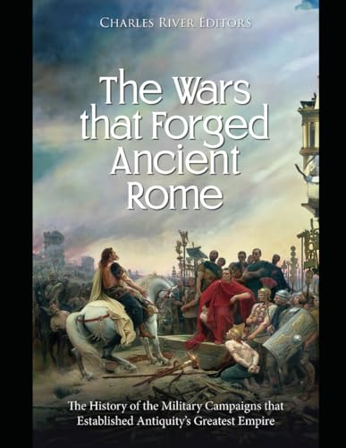 The Wars that Forged Ancient Rome: The History of the Military Campaigns that Established Antiquity’s Greatest Empire The Wars that Forged Ancient Rome: The History of the Military Campaigns that Established Antiquity’s Greatest Empire von Independently published