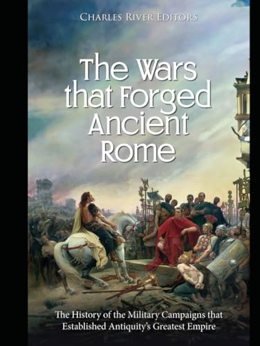 The Wars that Forged Ancient Rome: The History of the Military Campaigns that Established Antiquity’s Greatest Empire The Wars that Forged Ancient Rome: The History of the Military Campaigns that Established Antiquity’s Greatest Empire von Independently published