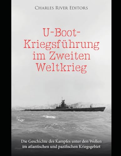 U-Boot-Kriegsführung im Zweiten Weltkrieg: Die Geschichte des Kampfes unter den Wellen im atlantischen und pazifischen Kriegsgebiet U-Boot-Kriegsführung im Zweiten Weltkrieg: Die Geschichte des Kampfes unter den Wellen im atlantischen und pazifischen Kriegsgebiet von Independently published