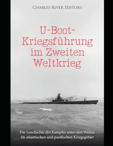 U-Boot-Kriegsführung im Zweiten Weltkrieg: Die Geschichte des Kampfes unter den Wellen im atlantischen und pazifischen Kriegsgebiet U-Boot-Kriegsführung im Zweiten Weltkrieg: Die Geschichte des Kampfes unter den Wellen im atlantischen und pazifischen Kriegsgebiet von Independently published