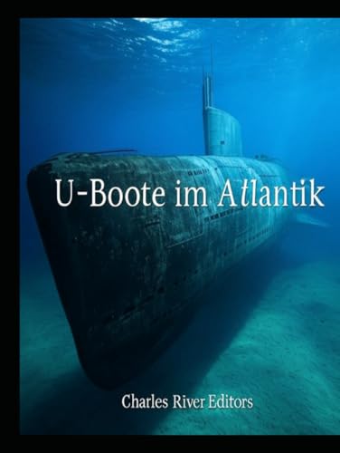 U-Boote im Atlantik: Die Geschichte der deutschen U-Boote während des Ersten und Zweiten Weltkriegs U-Boote im Atlantik: Die Geschichte der deutschen U-Boote während des Ersten und Zweiten Weltkriegs von Independently published