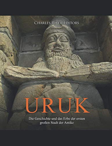 Uruk: Die Geschichte und das Erbe der ersten großen Stadt der Antike von Independently published