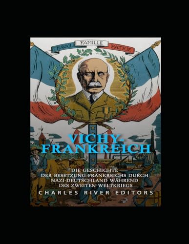 Vichy-Frankreich: Die Geschichte der Besetzung Frankreichs durch Nazi-Deutschland während des Zweiten Weltkriegs Vichy-Frankreich: Die Geschichte der Besetzung Frankreichs durch Nazi-Deutschland während des Zweiten Weltkriegs von Independently published