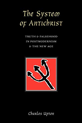 The System of Antichrist: Truth & Falsehood in Postmodernism & the New Age: Truth and Falsehood in Postmodernism and the New Age The System of Antichrist: Truth & Falsehood in Postmodernism & the New Age: Truth and Falsehood in Postmodernism and the New Age