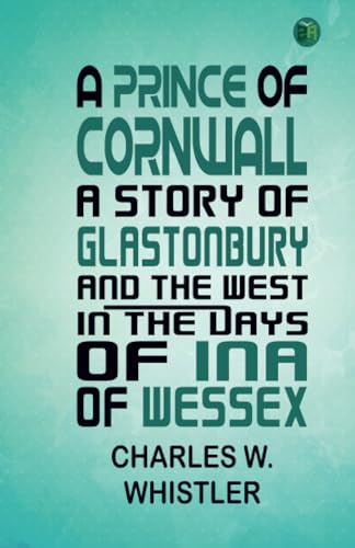 A Prince of Cornwall A Story of Glastonbury and the West in the Days of Ina of Wessex von Zinc Read