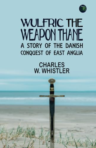 Wulfric the Weapon Thane: A Story of the Danish Conquest of East Anglia von Zinc Read