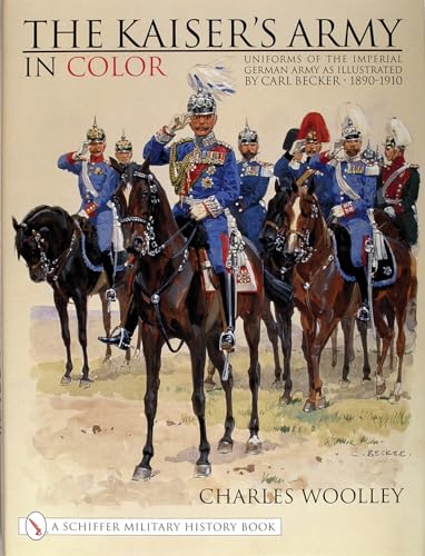 Kaiser's Army In Color: Uniforms of the Imperial German Army as Illustrated by Carl Becker 1890-1910 (Schiffer Military History)