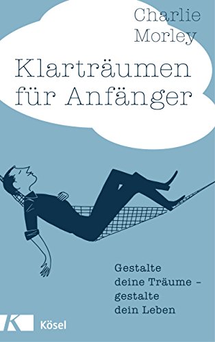 Klarträumen für Anfänger: Gestalte deine Träume - gestalte dein Leben