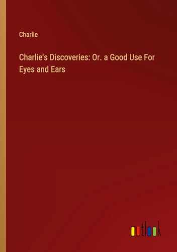 Charlie's Discoveries: Or. a Good Use For Eyes and Ears von Outlook Verlag