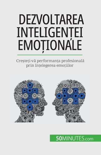 Dezvoltarea inteligenței emoționale: Creșteți-vă performanța profesională prin înțelegerea emoțiilor: Cre¿te¿i-v¿ performan¿a profesional¿ prin în¿elegerea emo¿iilor