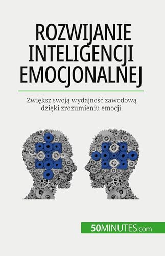 Rozwijanie inteligencji emocjonalnej: Zwiększ swoją wydajność zawodową dzięki zrozumieniu emocji: Zwi¿ksz swoj¿ wydajno¿¿ zawodow¿ dzi¿ki zrozumieniu emocji