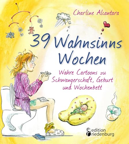 39 Wahnsinns Wochen - Wahre Cartoons zu Schwangerschaft, Geburt und Wochenbett