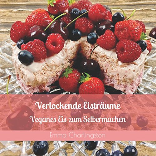 Verlockende Eisträume: Veganes Eis zum Selbermachen von Independently published
