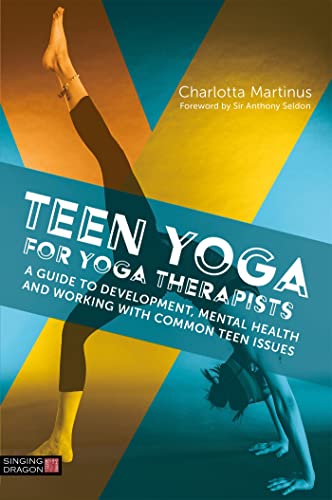 Teen Yoga For Yoga Therapists: A Guide to Development, Mental Health and Working with Common Teen Issues. Foreword by Sir Anthony Seldon von Singing Dragon