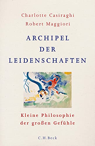 Archipel der Leidenschaften: Kleine Philosophie der großen Gefühle von Beck C. H.