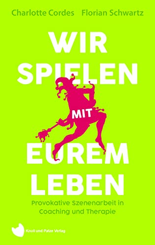 Wir spielen mit eurem Leben: Provokative Szenenarbeit in Coaching und Therapie Wir spielen mit eurem Leben: Provokative Szenenarbeit in Coaching und Therapie