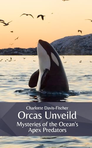 Orcas Unveiled: Mysteries of the Ocean's Apex Predators von Independently published
