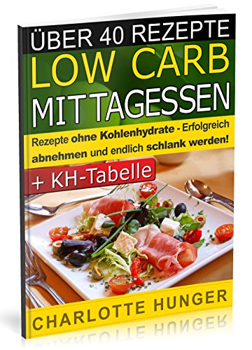 Rezepte ohne Kohlenhydrate: Low Carb Mittagessen - Das Diaet-Kochbuch + Kohlenhydrate-Tabelle (Erfolgreich abnehmen und endlich schlank werden mit kohlenhydratarmer Ernaehrung! | DEUTSCH)