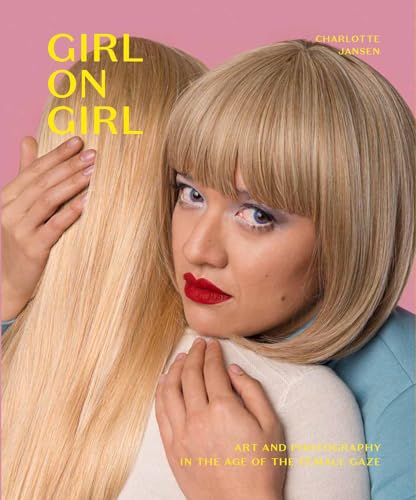 Girl on Girl: Art and Photography in the Age of the Female Gaze (40 artists redefining the fields of fashion, art, advertising and photojournalism)