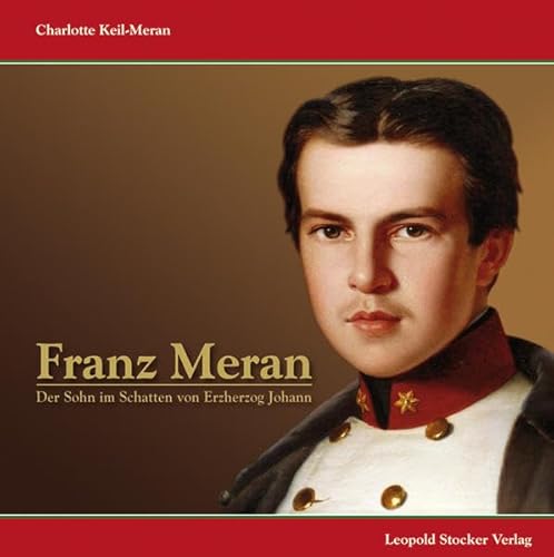 Franz Meran: Der Sohn im Schatten von Erzherzog Johann