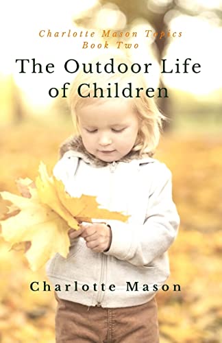 The Outdoor Life of Children: The Importance of Nature Study and Outside Activities (Charlotte Mason Topics, Band 2)