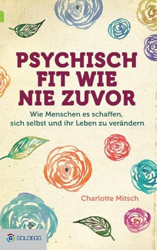 Psychisch fit wie nie zuvor: Wie Menschen es schaffen, sich selbst und ihr Leben zu verändern (Goldegg Leben und Gesundheit)