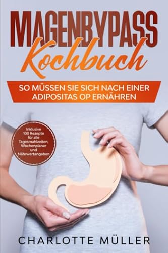 Magenbypass Kochbuch: So müssen Sie sich nach einer Adipositas OP ernähren - Inklusive 100 Rezepte für alle Tagesmahlzeiten, Wochenplaner und Nährwertangaben von Independently published