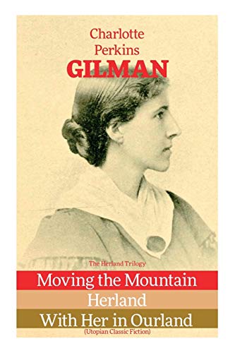The Herland Trilogy: Moving the Mountain, Herland, With Her in Ourland (Utopian Classic Fiction) von E-Artnow