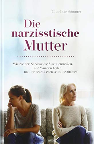 Die narzisstische Mutter: Wie Sie der Narzisse die Macht entreißen, alte Wunden heilen und Ihr neues Leben selbst bestimmen Die narzisstische Mutter: Wie Sie der Narzisse die Macht entreißen, alte Wunden heilen und Ihr neues Leben selbst bestimmen