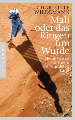 Mali oder das Ringen um Würde: Meine Reisen in einem verwundeten Land