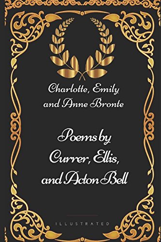 Poems by Currer, Ellis, and Acton Bell: By Charlotte, Emily and Anne Bronte - Illustrated von Independently published